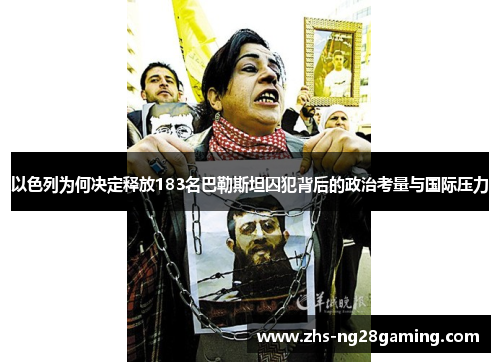 以色列为何决定释放183名巴勒斯坦囚犯背后的政治考量与国际压力