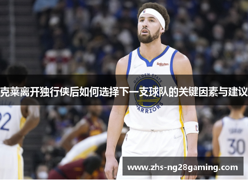 克莱离开独行侠后如何选择下一支球队的关键因素与建议