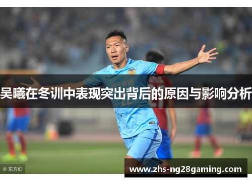 吴曦在冬训中表现突出背后的原因与影响分析