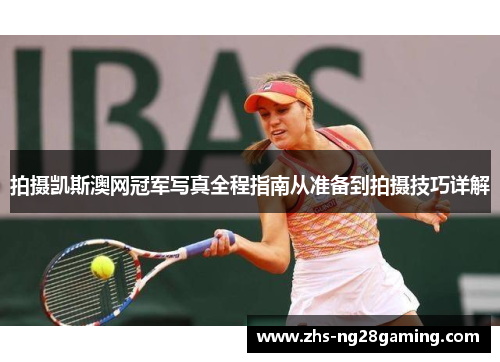 拍摄凯斯澳网冠军写真全程指南从准备到拍摄技巧详解