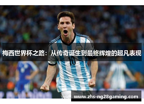 梅西世界杯之路：从传奇诞生到最终辉煌的超凡表现