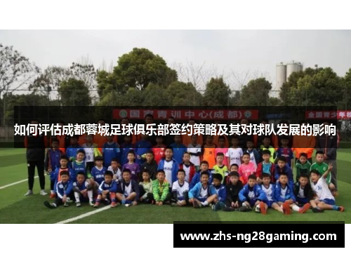 如何评估成都蓉城足球俱乐部签约策略及其对球队发展的影响