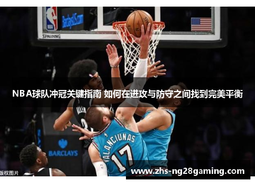 NBA球队冲冠关键指南 如何在进攻与防守之间找到完美平衡