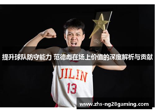 提升球队防守能力 范德彪在场上价值的深度解析与贡献