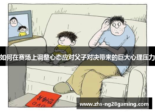 如何在赛场上调整心态应对父子对决带来的巨大心理压力