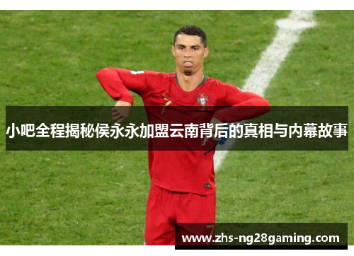 小吧全程揭秘侯永永加盟云南背后的真相与内幕故事