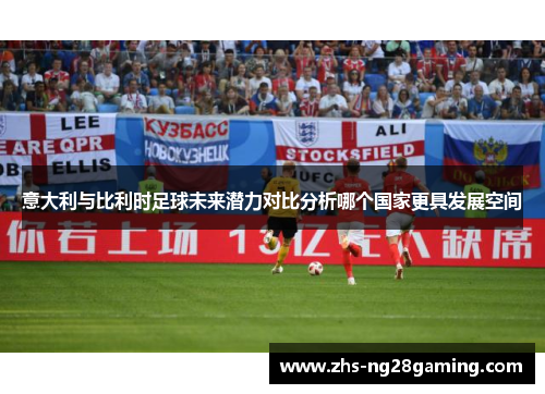 意大利与比利时足球未来潜力对比分析哪个国家更具发展空间