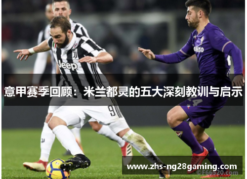 意甲赛季回顾：米兰都灵的五大深刻教训与启示