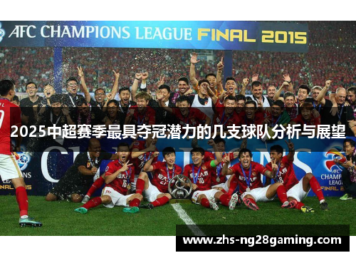 2025中超赛季最具夺冠潜力的几支球队分析与展望