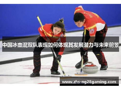 中国冰壶混双队表现如何体现其发展潜力与未来前景
