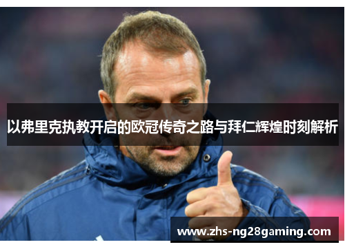 以弗里克执教开启的欧冠传奇之路与拜仁辉煌时刻解析