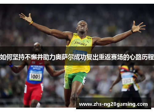 如何坚持不懈并助力奥萨尔成功复出重返赛场的心路历程