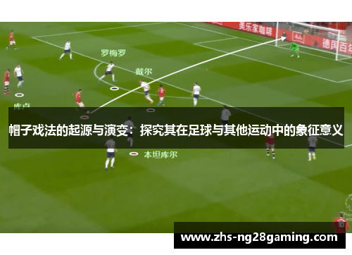 帽子戏法的起源与演变：探究其在足球与其他运动中的象征意义