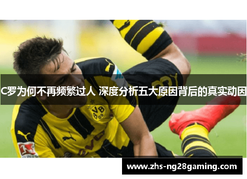 C罗为何不再频繁过人 深度分析五大原因背后的真实动因