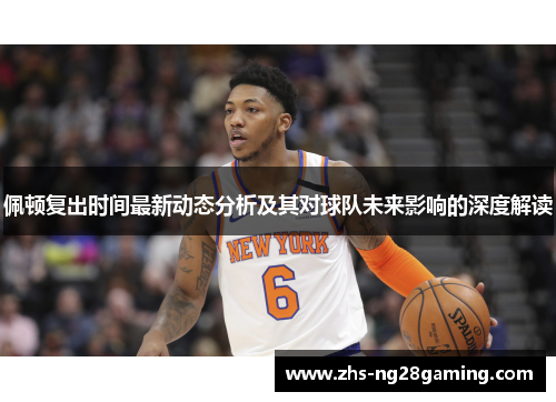 佩顿复出时间最新动态分析及其对球队未来影响的深度解读