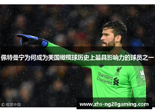 佩特曼宁为何成为美国橄榄球历史上最具影响力的球员之一