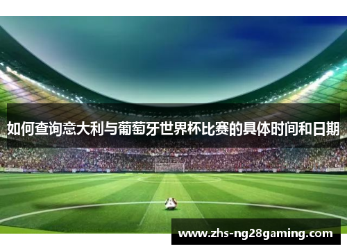 如何查询意大利与葡萄牙世界杯比赛的具体时间和日期