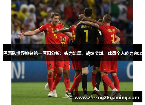 巴西队世界排名第一原因分析：实力雄厚、战绩斐然、球员个人能力突出