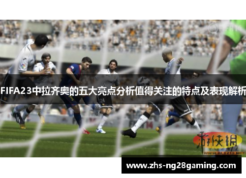 FIFA23中拉齐奥的五大亮点分析值得关注的特点及表现解析