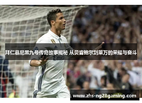 拜仁慕尼黑九号传奇故事揭秘 从贝肯鲍尔到莱万的荣耀与奋斗