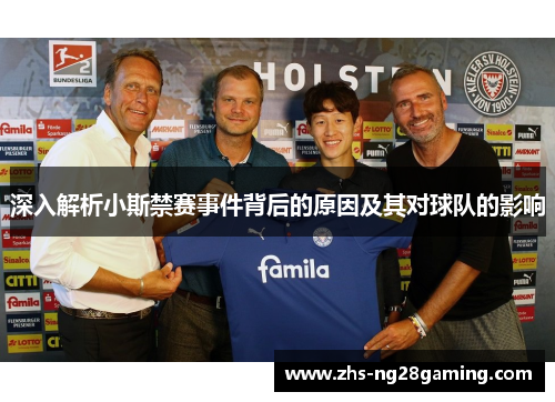 深入解析小斯禁赛事件背后的原因及其对球队的影响