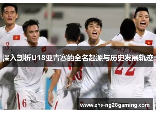 深入剖析U18亚青赛的全名起源与历史发展轨迹
