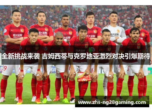 全新挑战来袭 吉姆西蒂与克罗地亚激烈对决引爆期待