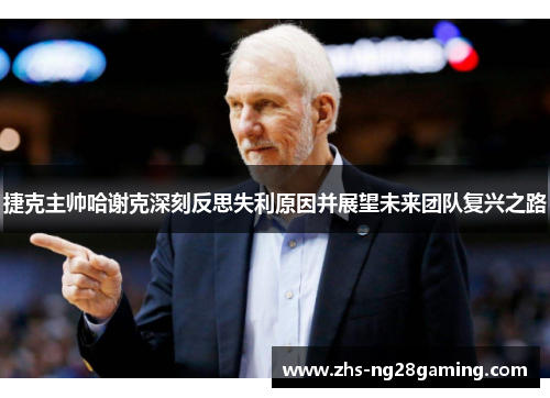 捷克主帅哈谢克深刻反思失利原因并展望未来团队复兴之路