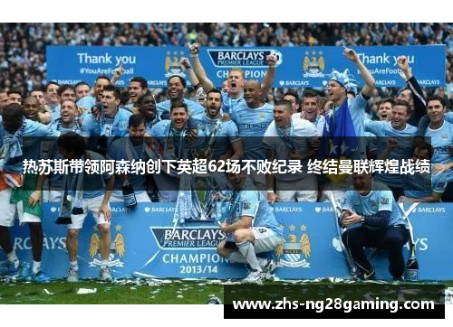 热苏斯带领阿森纳创下英超62场不败纪录 终结曼联辉煌战绩