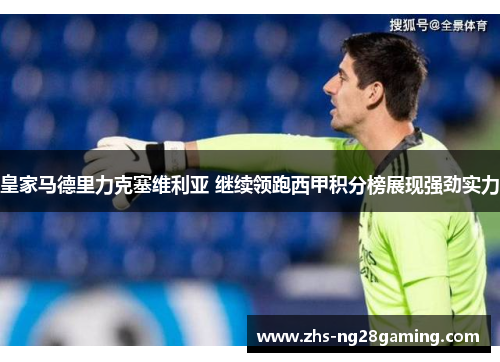 皇家马德里力克塞维利亚 继续领跑西甲积分榜展现强劲实力