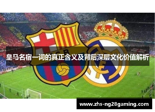 皇马名宿一词的真正含义及背后深层文化价值解析