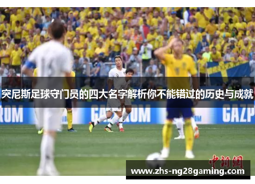 突尼斯足球守门员的四大名字解析你不能错过的历史与成就