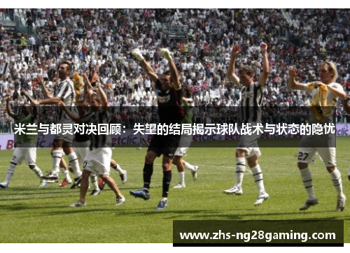 米兰与都灵对决回顾：失望的结局揭示球队战术与状态的隐忧