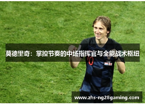 莫德里奇：掌控节奏的中场指挥官与全能战术枢纽