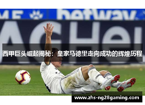 西甲巨头崛起揭秘：皇家马德里走向成功的辉煌历程