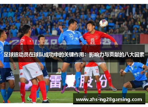 足球运动员在球队成功中的关键作用：影响力与贡献的八大因素