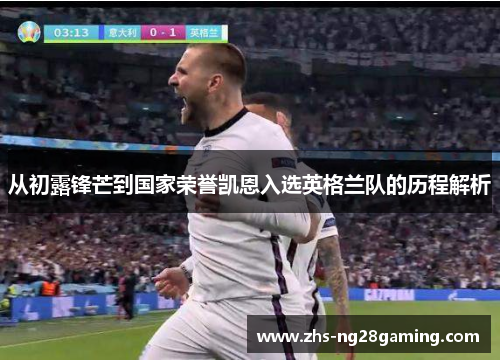 从初露锋芒到国家荣誉凯恩入选英格兰队的历程解析