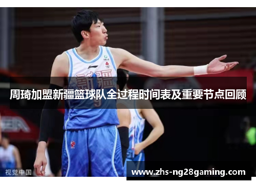 周琦加盟新疆篮球队全过程时间表及重要节点回顾