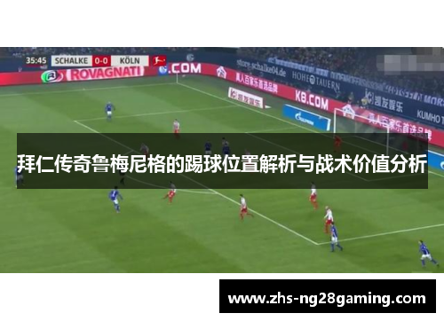 拜仁传奇鲁梅尼格的踢球位置解析与战术价值分析