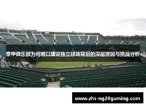 意甲俱乐部为何难以建设独立球场背后的深层原因与挑战分析