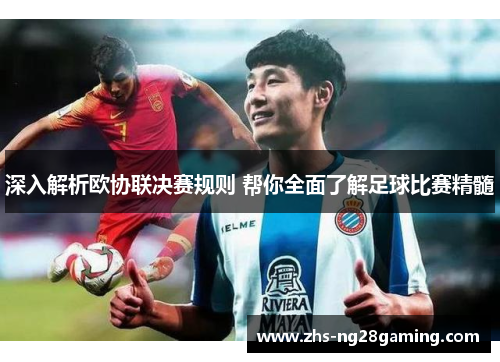 深入解析欧协联决赛规则 帮你全面了解足球比赛精髓