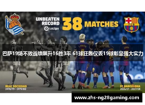 巴萨19场不败战绩飙升16胜3平 61球狂轰仅丢19球彰显强大实力