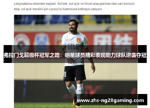 弗拉门戈超级杯冠军之路:明星球员精彩表现助力球队逆袭夺冠 弗拉门戈超级杯冠军之路:明星球员精彩表现助力球队逆袭夺冠