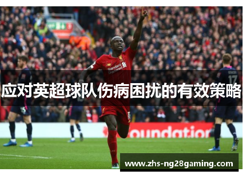 应对英超球队伤病困扰的有效策略 应对英超球队伤病困扰的有效策略