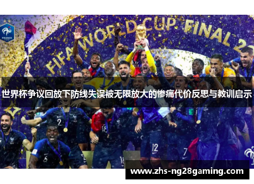 世界杯争议回放下防线失误被无限放大的惨痛代价反思与教训启示 世界杯争议回放下防线失误被无限放大的惨痛代价反思与教训启示
