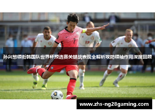 孙兴慜领衔韩国队世界杯预选赛关键战表现全解析攻防领袖作用深度回顾 孙兴慜领衔韩国队世界杯预选赛关键战表现全解析攻防领袖作用深度回顾