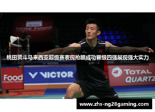 桃田贤斗马来西亚超级赛表现抢眼成功晋级四强展现强大实力
