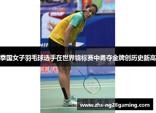 泰国女子羽毛球选手在世界锦标赛中勇夺金牌创历史新高