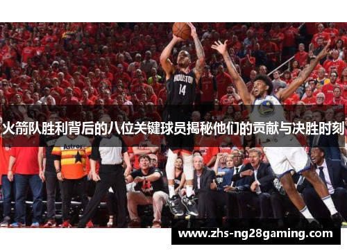 火箭队胜利背后的八位关键球员揭秘他们的贡献与决胜时刻