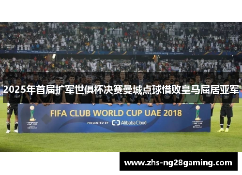 2025年首届扩军世俱杯决赛曼城点球惜败皇马屈居亚军